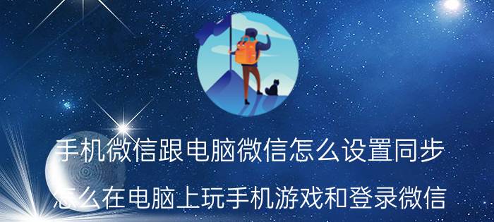 手机微信跟电脑微信怎么设置同步 怎么在电脑上玩手机游戏和登录微信？